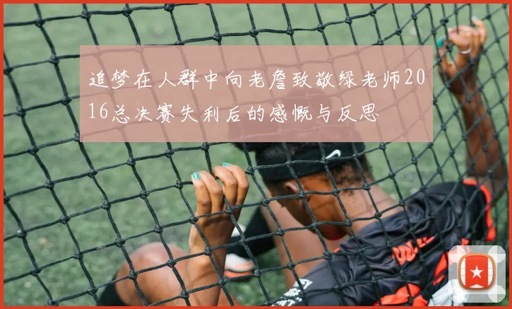 追梦在人群中向老詹致敬绿老师2016总决赛失利后的感慨与反思