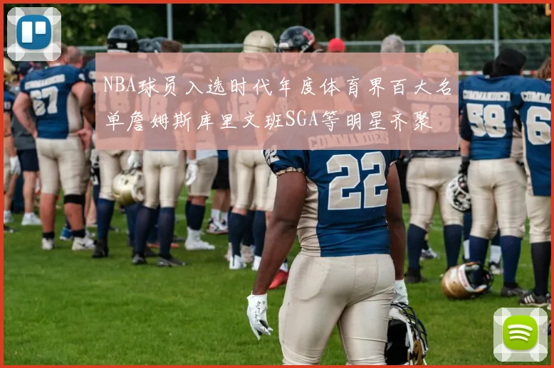 NBA球员入选时代年度体育界百大名单詹姆斯库里文班SGA等明星齐聚