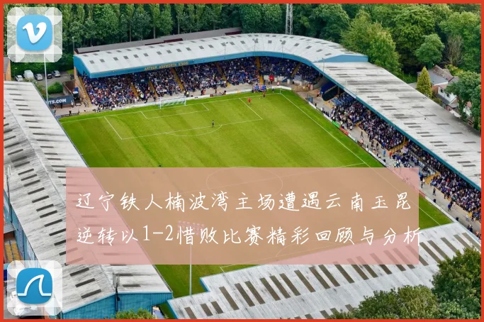 辽宁铁人楠波湾主场遭遇云南玉昆逆转以1-2惜败比赛精彩回顾与分析
