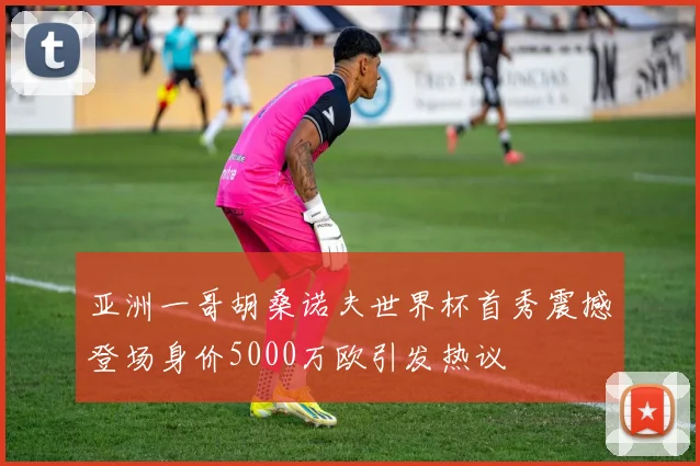 亚洲一哥胡桑诺夫世界杯首秀震撼登场身价5000万欧引发热议