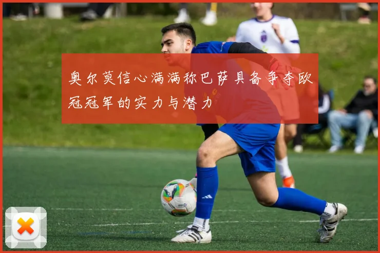 奥尔莫信心满满称巴萨具备争夺欧冠冠军的实力与潜力