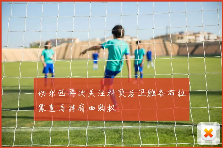 切尔西再次关注科莫后卫雅各布拉蒙皇马持有回购权