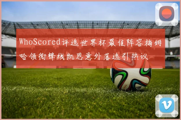 WhoScored评选世界杯最佳阵容梅姆哈领衔锋线凯恩意外落选引热议