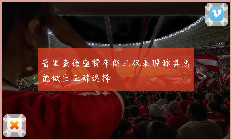 普里查德盛赞布朗三双表现称其总能做出正确选择