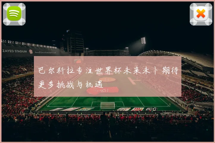 巴尔科拉专注世界杯未来未卜期待更多挑战与机遇