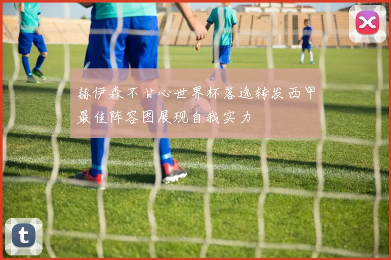 赫伊森不甘心世界杯落选转发西甲最佳阵容图展现自我实力