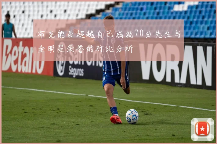 布克能否超越自己成就70分先生与全明星荣誉的对比分析