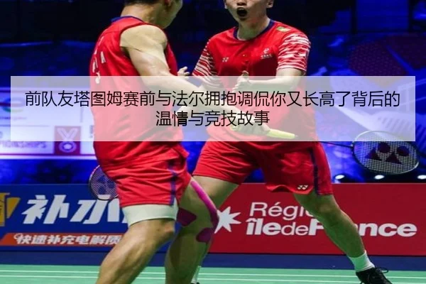 前队友塔图姆赛前与法尔拥抱调侃你又长高了背后的温情与竞技故事（IMSports）